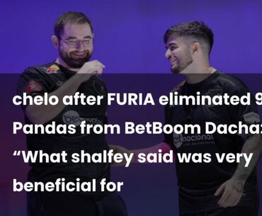 chelo after FURIA eliminated 9 Pandas from BetBoom Dacha: “What shalfey said was very beneficial for us—now thank you and go home.”